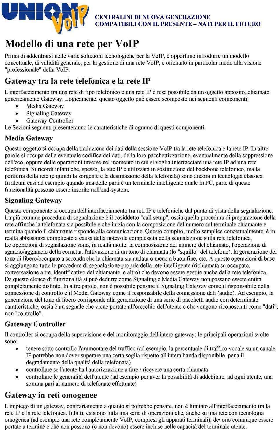 Gateway tra la rete telefonica e la rete IP L'interfacciamento tra una rete di tipo telefonico e una rete IP è resa possibile da un oggetto apposito, chiamato genericamente Gateway.