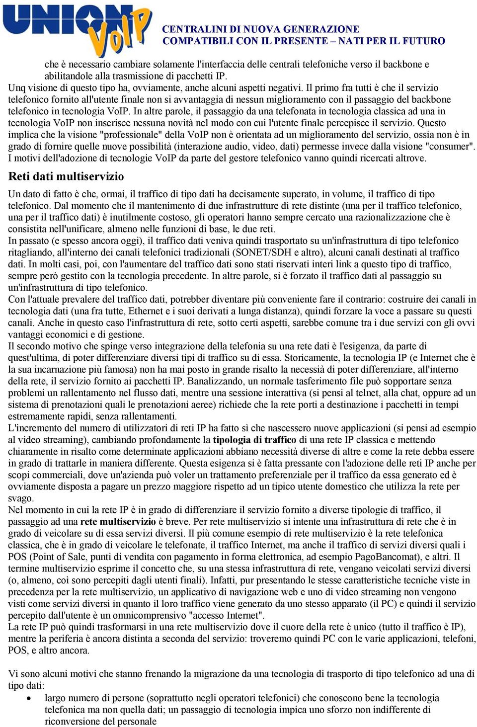 Il primo fra tutti è che il servizio telefonico fornito all'utente finale non si avvantaggia di nessun miglioramento con il passaggio del backbone telefonico in tecnologia VoIP.