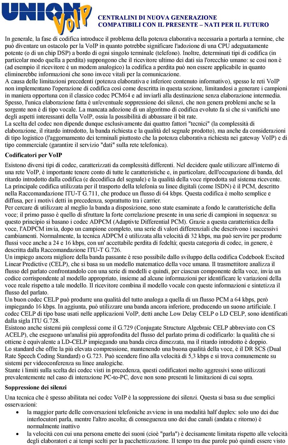 Inoltre, determinati tipi di codifica (in particolar modo quella a perdita) suppongono che il ricevitore ultimo dei dati sia l'orecchio umano: se così non è (ad esempio il ricevitore è un modem