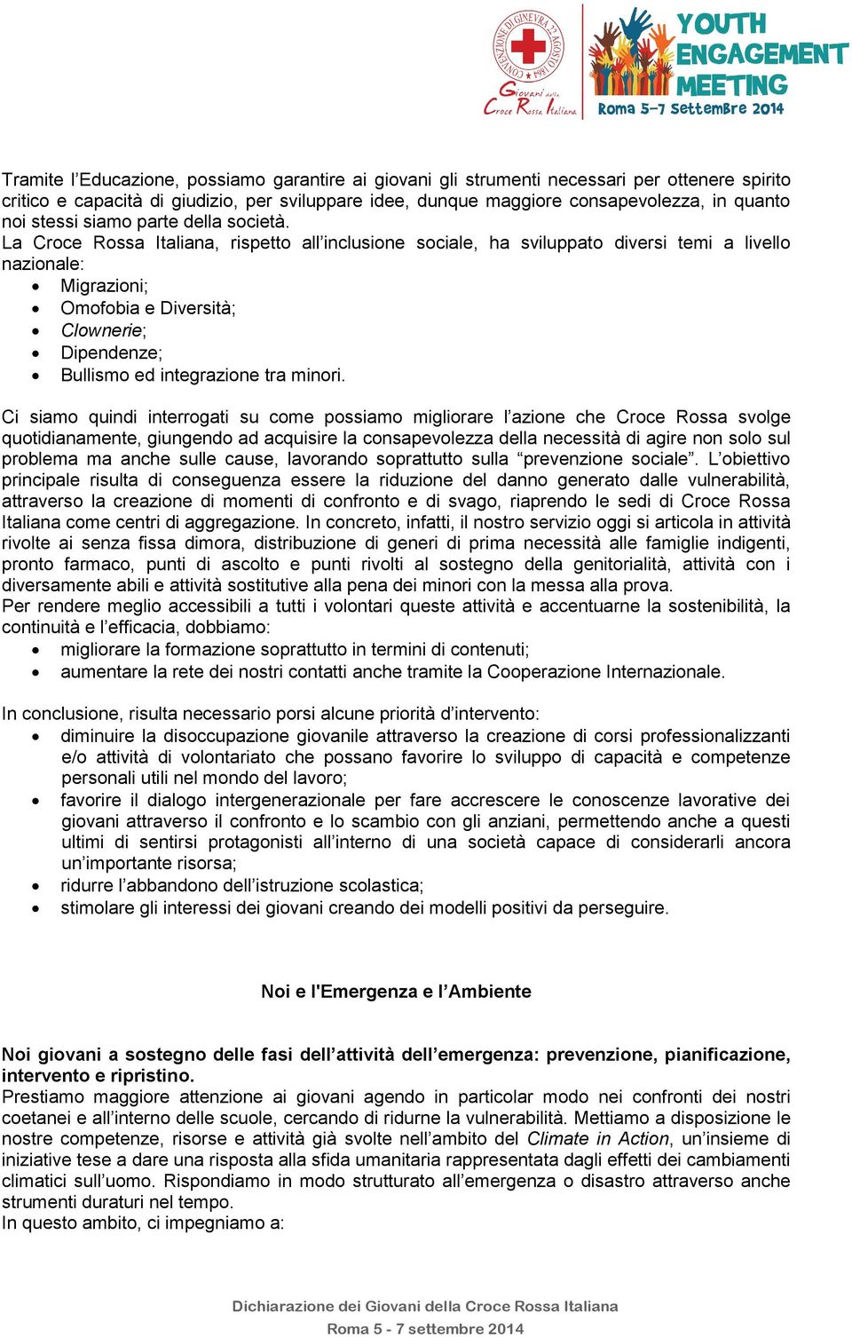 La Croce Rossa Italiana, rispetto all inclusione sociale, ha sviluppato diversi temi a livello nazionale: Migrazioni; Omofobia e Diversità; Clownerie; Dipendenze; Bullismo ed integrazione tra minori.