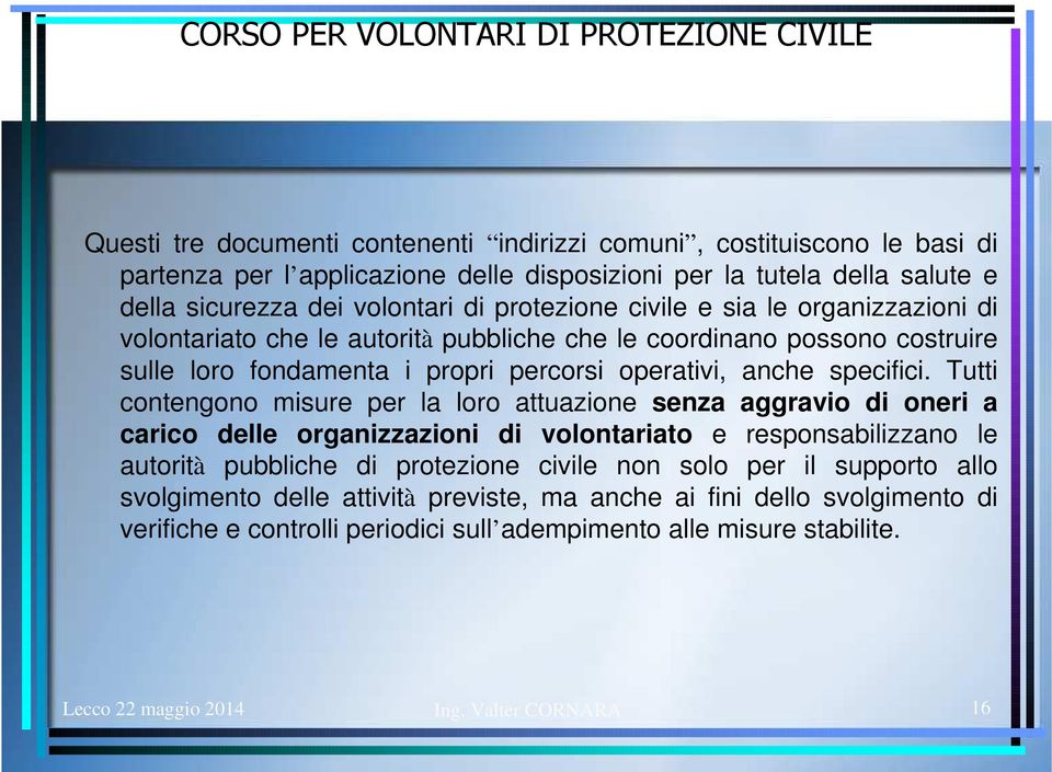 Tutti contengono misure per la loro attuazione senza aggravio di oneri a carico delle organizzazioni di volontariato e responsabilizzano le autorità pubbliche di protezione civile non solo per