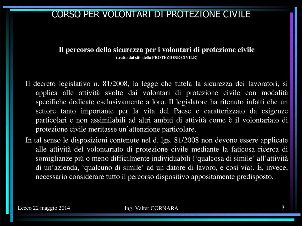 Il legislatore ha ritenuto infatti che un settore tanto importante per la vita del Paese e caratterizzato da esigenze particolari e non assimilabili ad altri ambiti di attività come è il volontariato