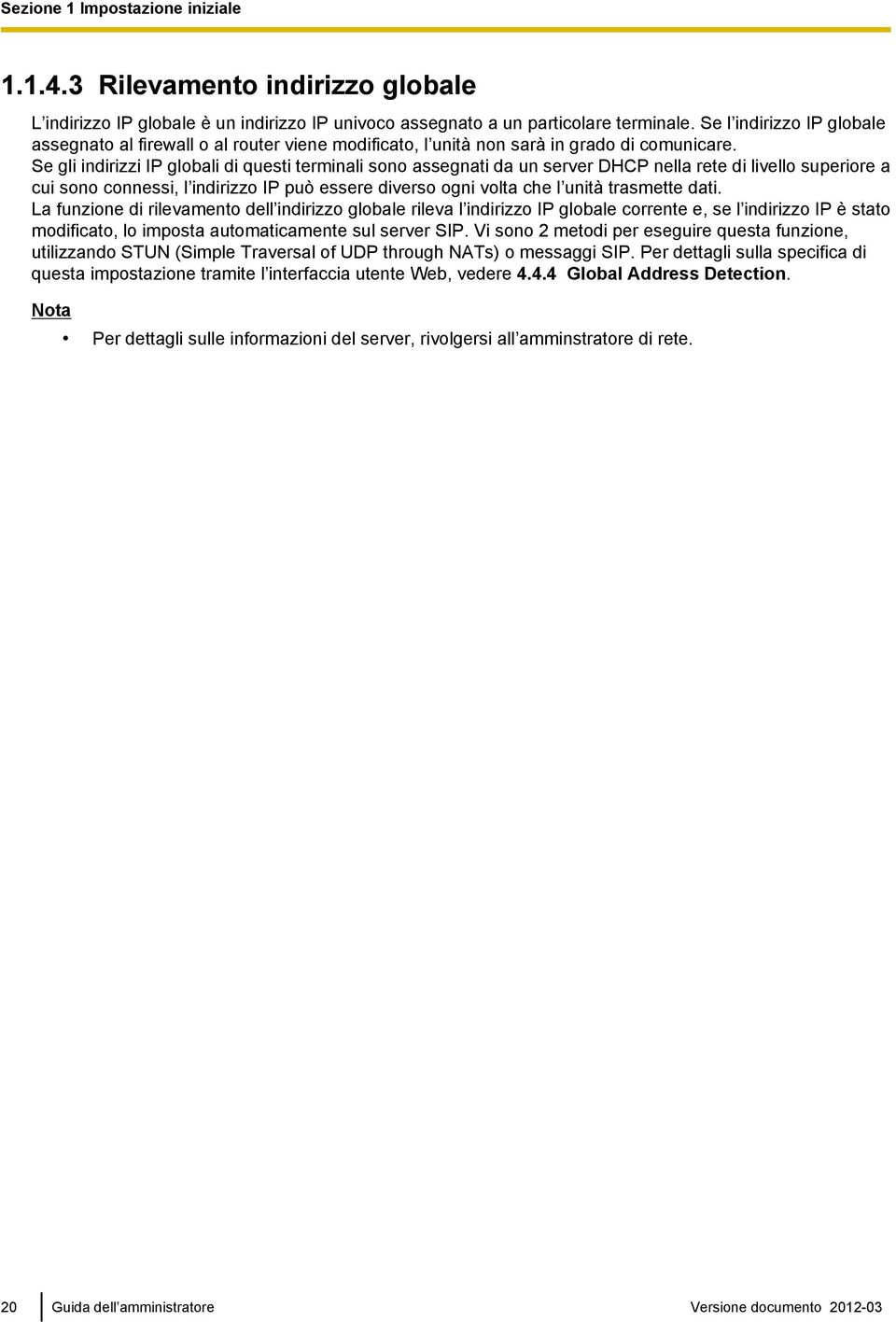 Se gli indirizzi IP globali di questi terminali sono assegnati da un server DHCP nella rete di livello superiore a cui sono connessi, l indirizzo IP può essere diverso ogni volta che l unità