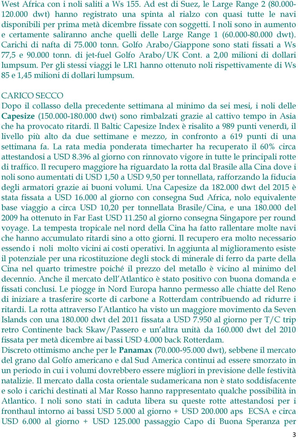 I noli sono in aumento e certamente saliranno anche quelli delle Large Range 1 (60.000-80.000 dwt). Carichi di nafta di 75.000 tonn. Golfo Arabo/Giappone sono stati fissati a Ws 77,5 e 90.000 tonn. di jet-fuel Golfo Arabo/UK Cont.