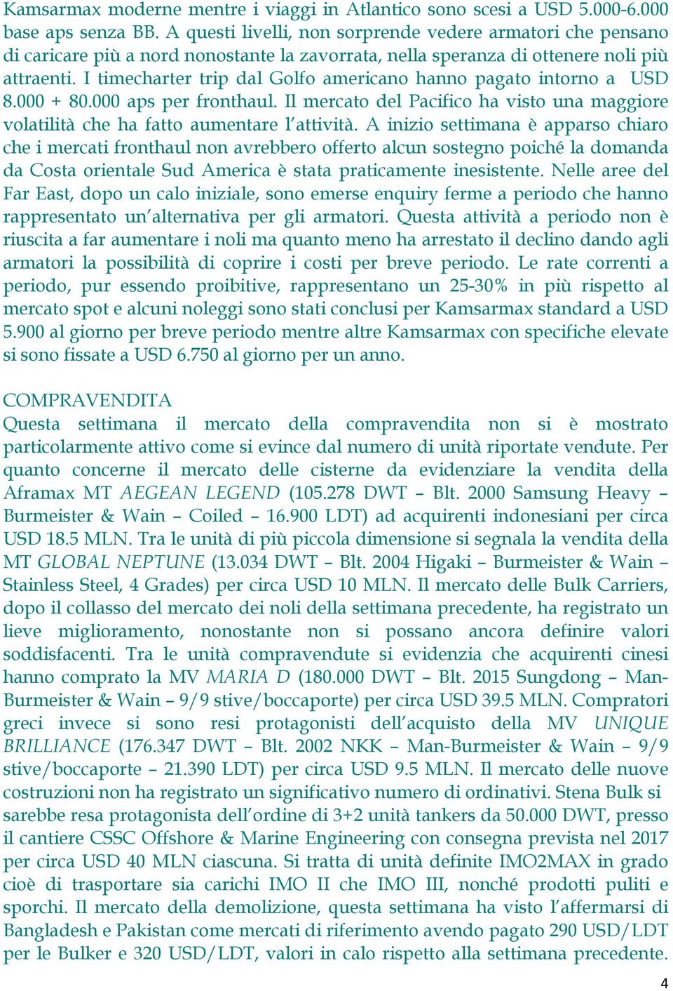 I timecharter trip dal Golfo americano hanno pagato intorno a USD 8.000 + 80.000 aps per fronthaul. Il mercato del Pacifico ha visto una maggiore volatilità che ha fatto aumentare l attività.