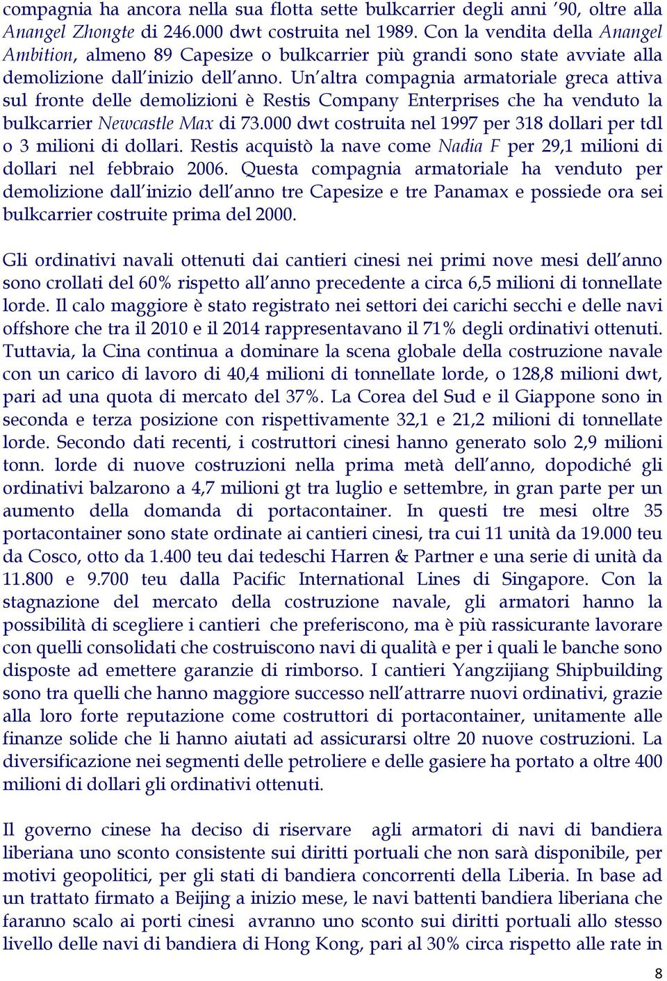 Un altra compagnia armatoriale greca attiva sul fronte delle demolizioni è Restis Company Enterprises che ha venduto la bulkcarrier Newcastle Max di 73.