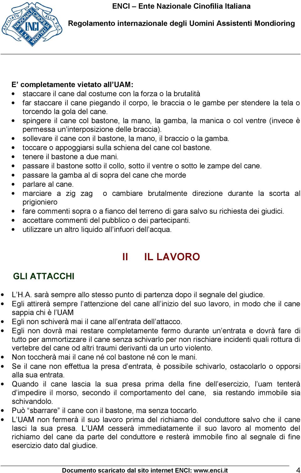 toccare o appoggiarsi sulla schiena del cane col bastone. tenere il bastone a due mani. passare il bastone sotto il collo, sotto il ventre o sotto le zampe del cane.