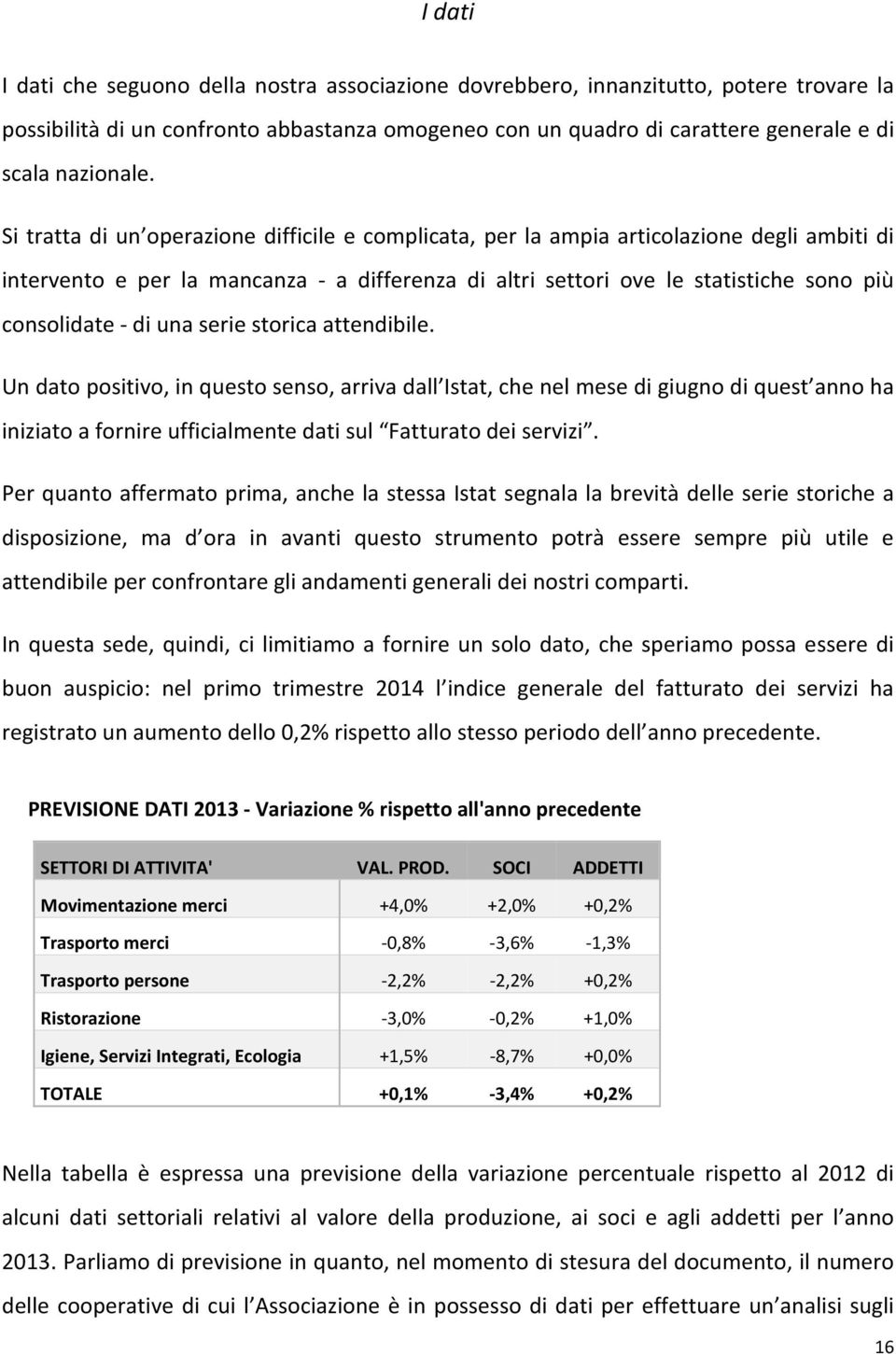 Si tratta di un operazione difficile e complicata, per la ampia articolazione degli ambiti di intervento e per la mancanza - a differenza di altri settori ove le statistiche sono più consolidate - di