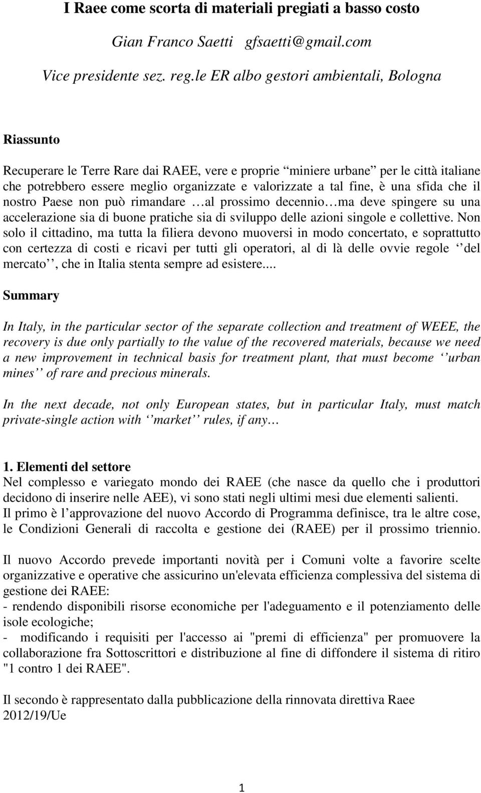 fine, è una sfida che il nostro Paese non può rimandare al prossimo decennio ma deve spingere su una accelerazione sia di buone pratiche sia di sviluppo delle azioni singole e collettive.