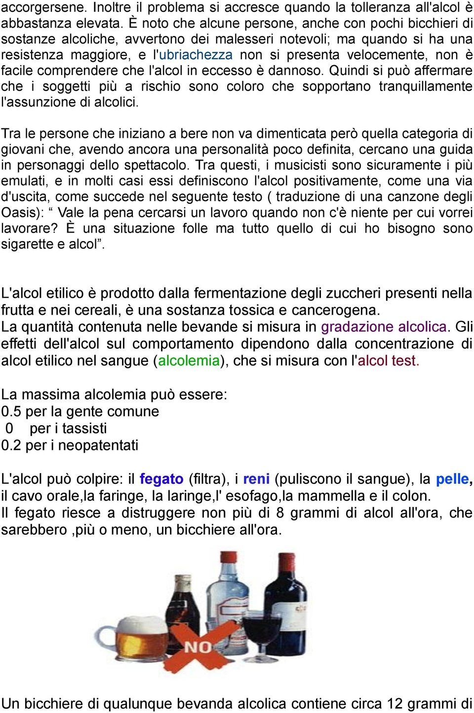 è facile comprendere che l'alcol in eccesso è dannoso. Quindi si può affermare che i soggetti più a rischio sono coloro che sopportano tranquillamente l'assunzione di alcolici.