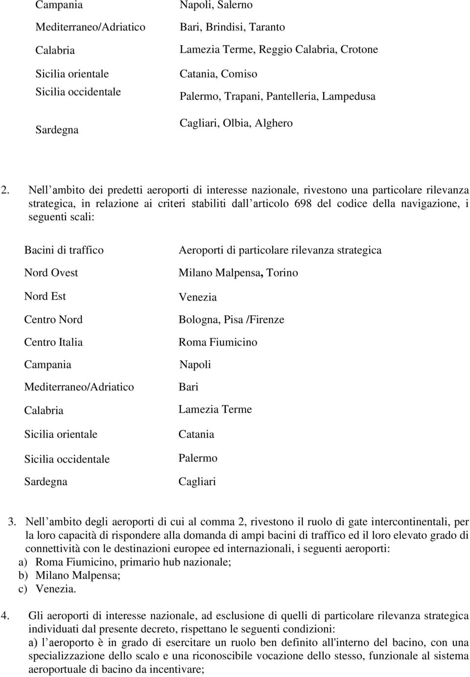 Nell ambito dei predetti aeroporti di interesse nazionale, rivestono una particolare rilevanza strategica, in relazione ai criteri stabiliti dall articolo 698 del codice della navigazione, i seguenti