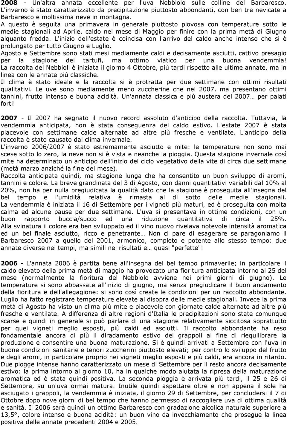 A questo è seguita una primavera in generale piuttosto piovosa con temperature sotto le medie stagionali ad Aprile, caldo nel mese di Maggio per finire con la prima metà di Giugno alquanto fredda.