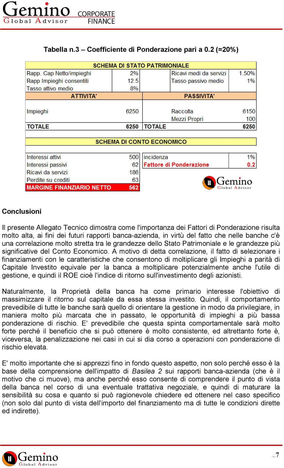 banche c'è una correlazione molto stretta tra le grandezze dello Stato Patrimoniale e le grandezze più significative del Conto Economico.