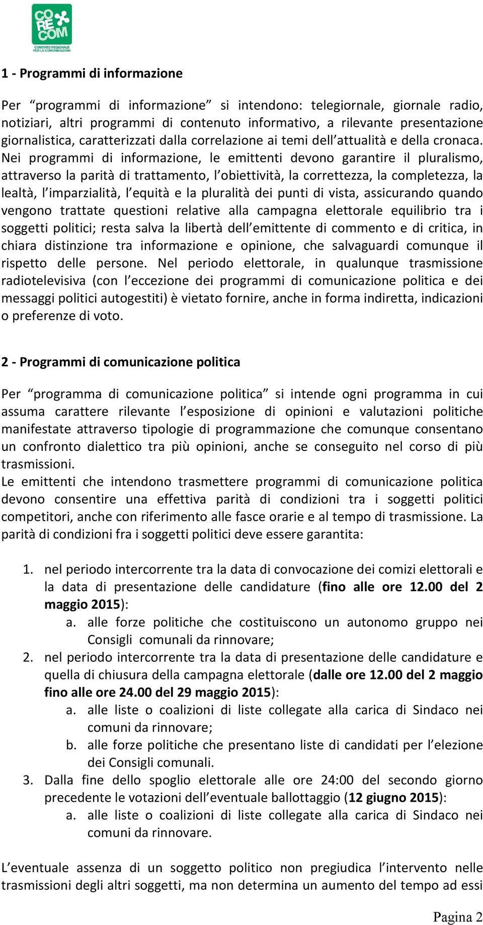 Nei programmi di informazione, le emittenti devono garantire il pluralismo, attraverso la parità di trattamento, l obiettività, la correttezza, la completezza, la lealtà, l imparzialità, l equità e