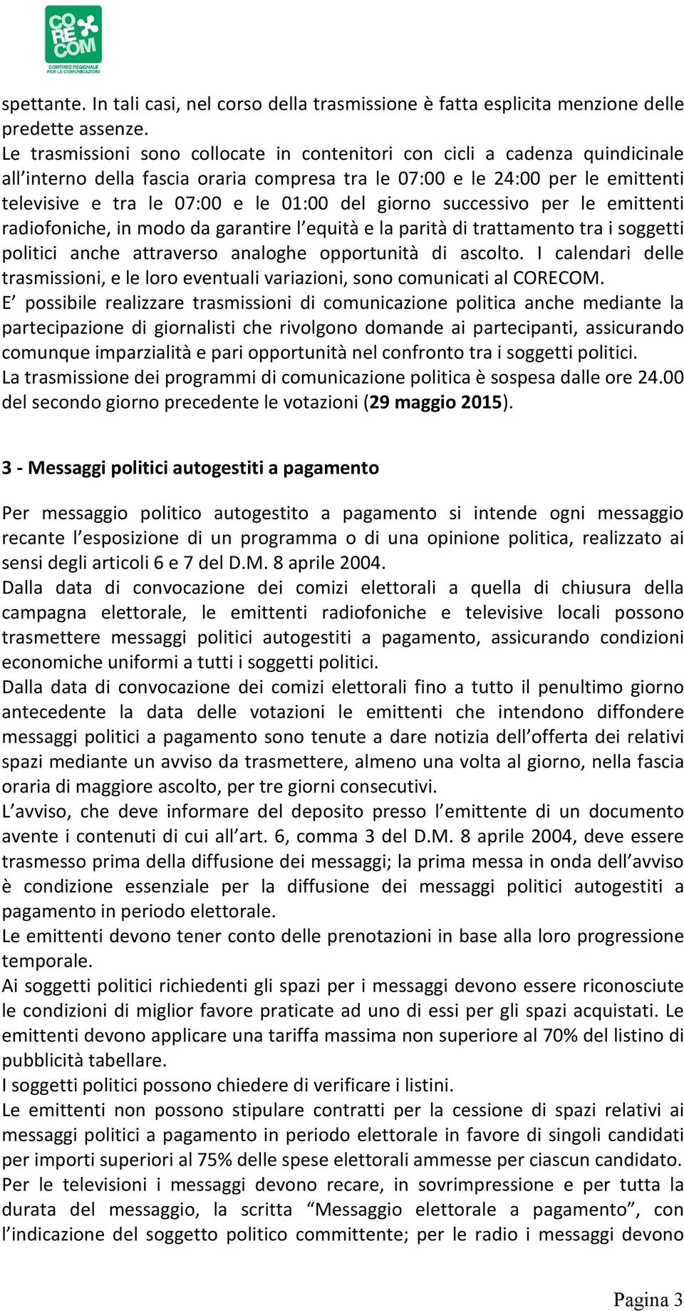 del giorno successivo per le emittenti radiofoniche, in modo da garantire l equità e la parità di trattamento tra i soggetti politici anche attraverso analoghe opportunità di ascolto.