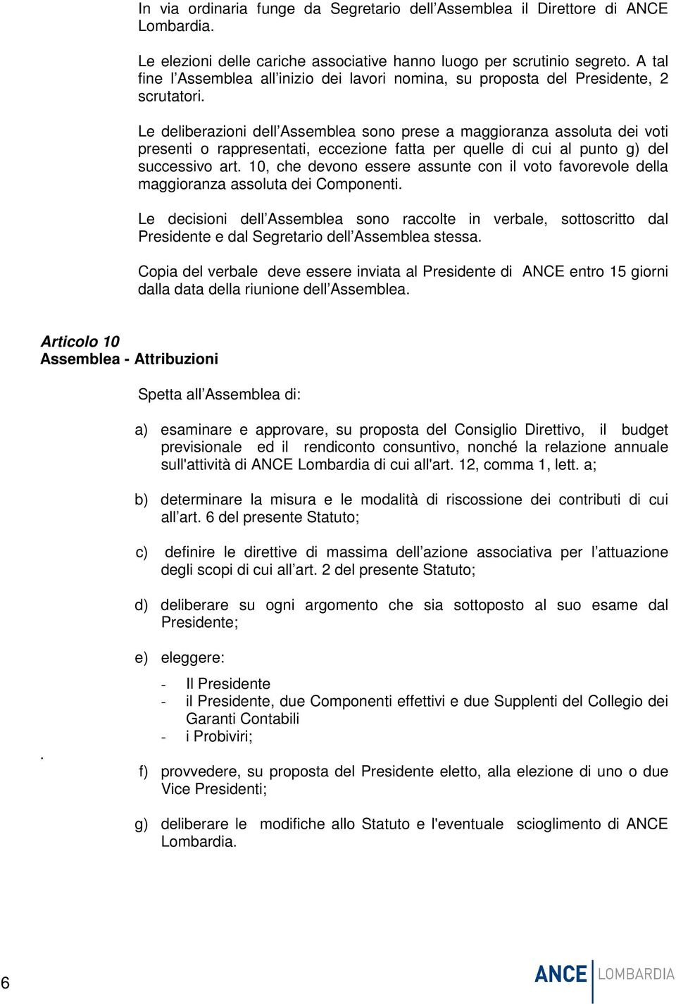 Le deliberazioni dell Assemblea sono prese a maggioranza assoluta dei voti presenti o rappresentati, eccezione fatta per quelle di cui al punto g) del successivo art.