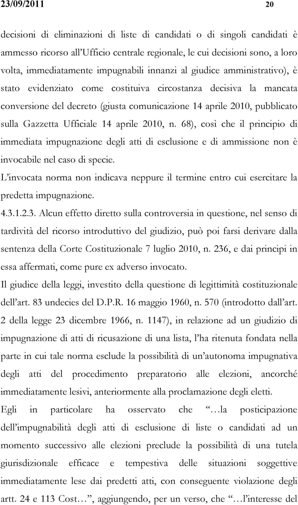 Ufficiale 14 aprile 2010, n. 68), così che il principio di immediata impugnazione degli atti di esclusione e di ammissione non è invocabile nel caso di specie.