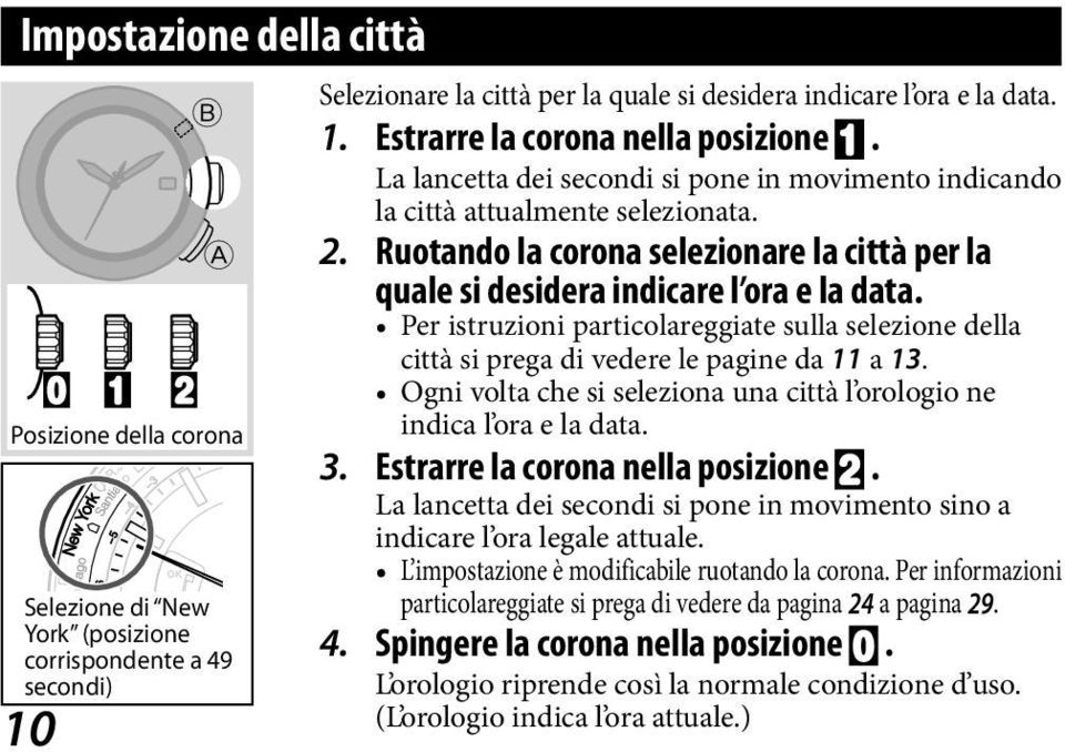 Per istruzioni particolareggiate sulla selezione della città si prega di vedere le pagine da 11 a 13. Ogni volta che si seleziona una città l orologio ne indica l ora e la data. 3.