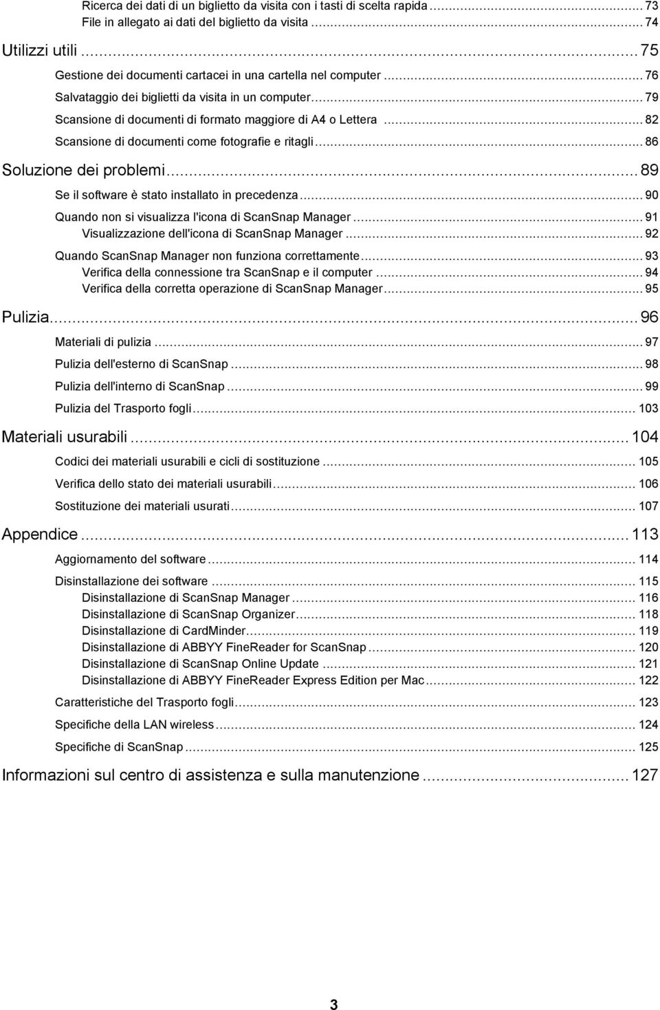 .. 82 Scansione di documenti come fotografie e ritagli... 86 Soluzione dei problemi... 89 Se il software è stato installato in precedenza... 90 Quando non si visualizza l'icona di ScanSnap Manager.