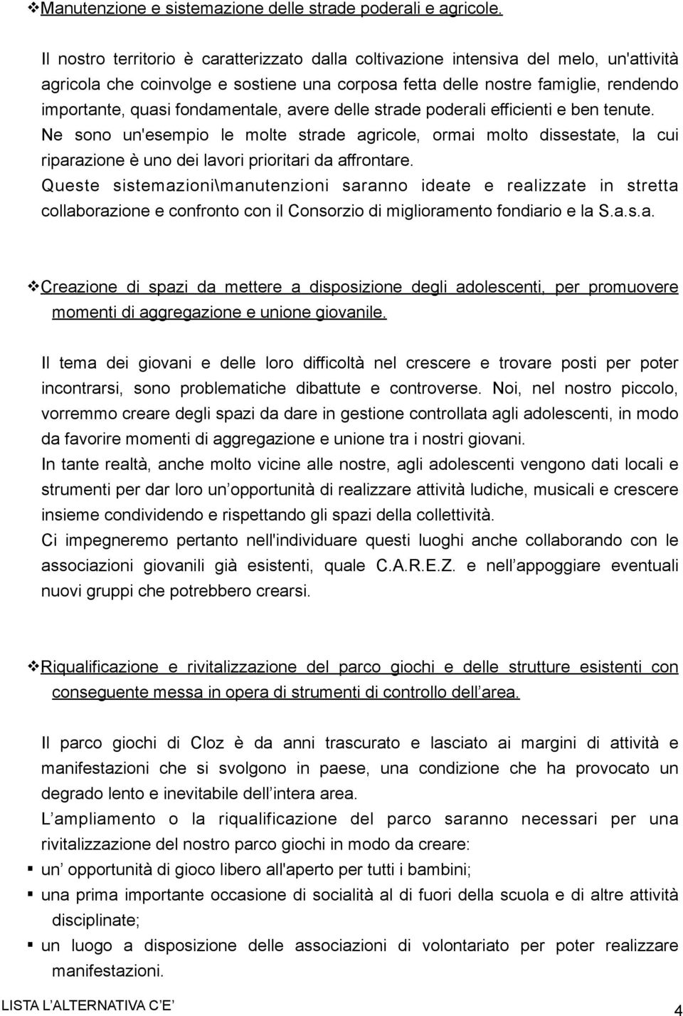 fondamentale, avere delle strade poderali efficienti e ben tenute. Ne sono un'esempio le molte strade agricole, ormai molto dissestate, la cui riparazione è uno dei lavori prioritari da affrontare.