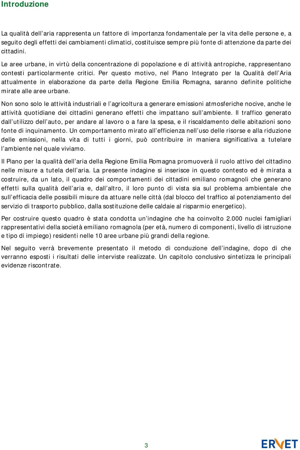 Per questo motivo, nel Piano Integrato per la Qualità dell Aria attualmente in elaborazione da parte della Regione Emilia Romagna, saranno definite politiche mirate alle aree urbane.