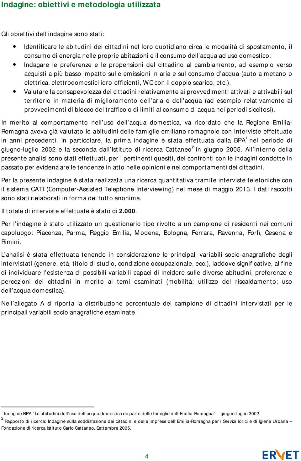 Indagare le preferenze e le propensioni del cittadino al cambiamento, ad esempio verso acquisti a più basso impatto sulle emissioni in aria e sul consumo d acqua (auto a metano o elettrica,