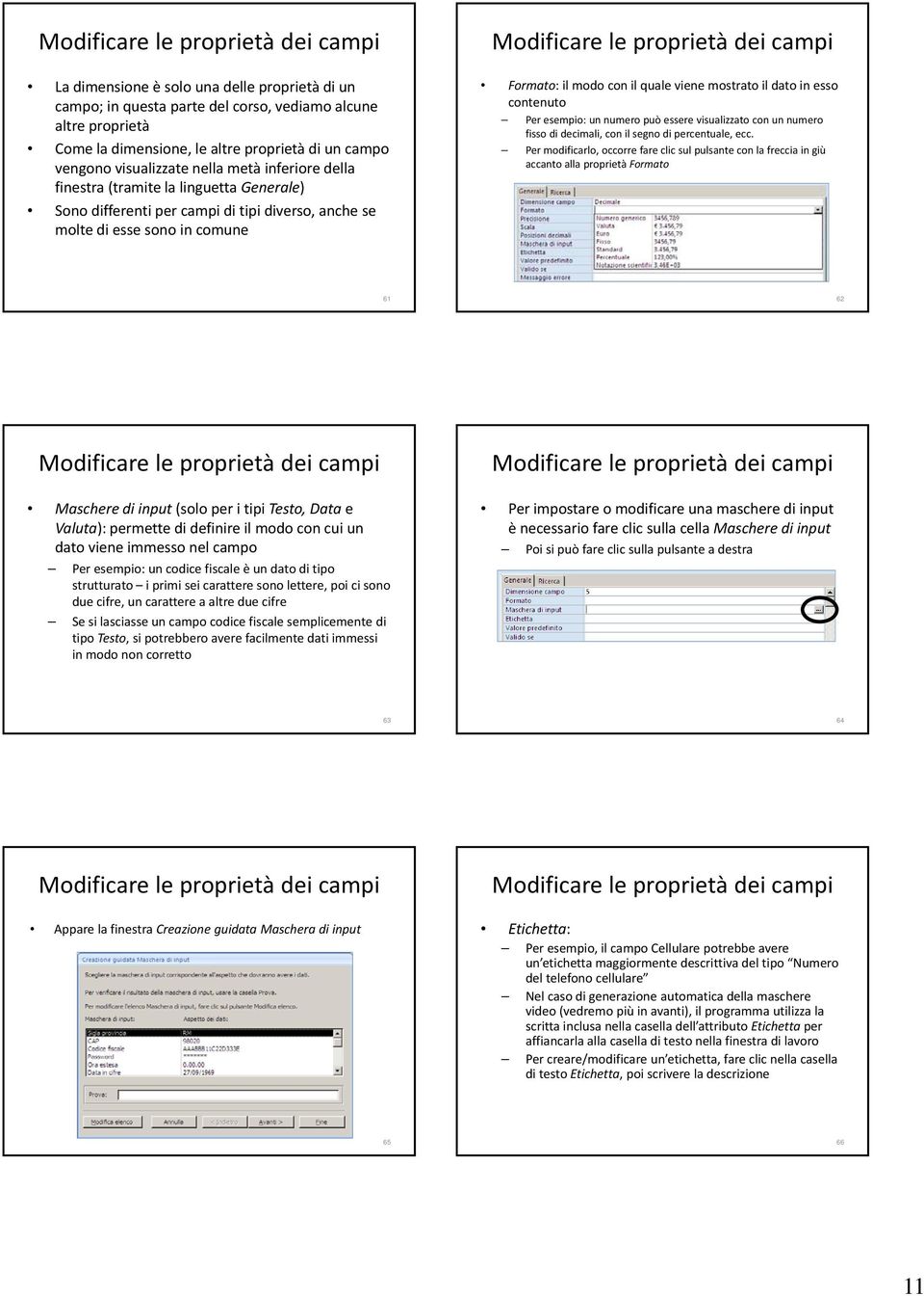 campi Formato: il modo con il quale viene mostrato il dato in esso contenuto Per esempio: un numero può essere visualizzato con un numero fisso di decimali, con il segno di percentuale, ecc.