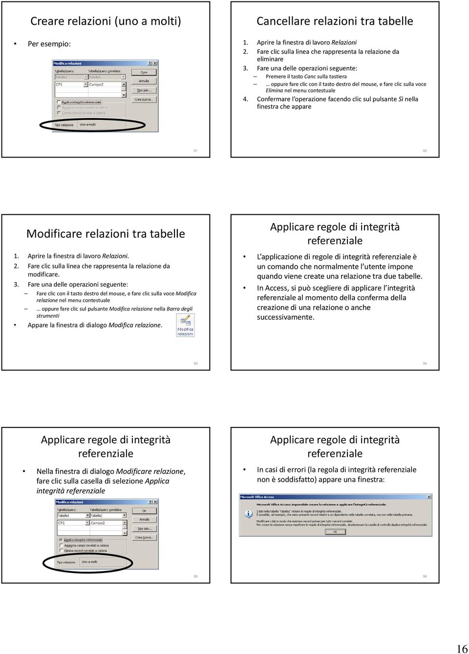 Confermare l operazione facendo clic sul pulsante Sì nella finestra che appare 91 92 Modificare relazioni tra tabelle 1. Aprire la finestra di lavoro Relazioni. 2.