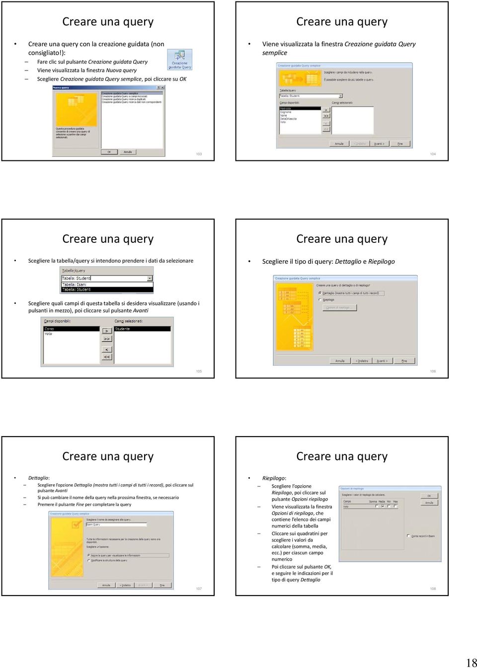 finestra Creazione guidata Query semplice 103 104 Creare una query Scegliere la tabella/query si intendono prendere i dati da selezionare Creare una query Scegliere il tipo di query: Dettaglio e