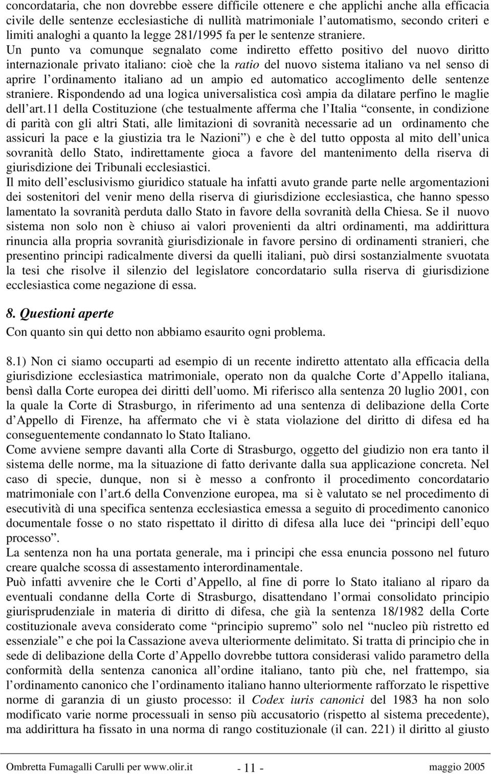 Un punto va comunque segnalato come indiretto effetto positivo del nuovo diritto internazionale privato italiano: cioè che la ratio del nuovo sistema italiano va nel senso di aprire l ordinamento