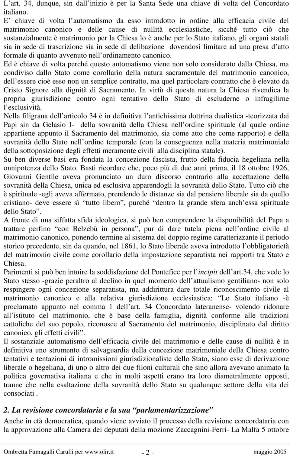 per la Chiesa lo è anche per lo Stato italiano, gli organi statali sia in sede di trascrizione sia in sede di delibazione dovendosi limitare ad una presa d atto formale di quanto avvenuto nell