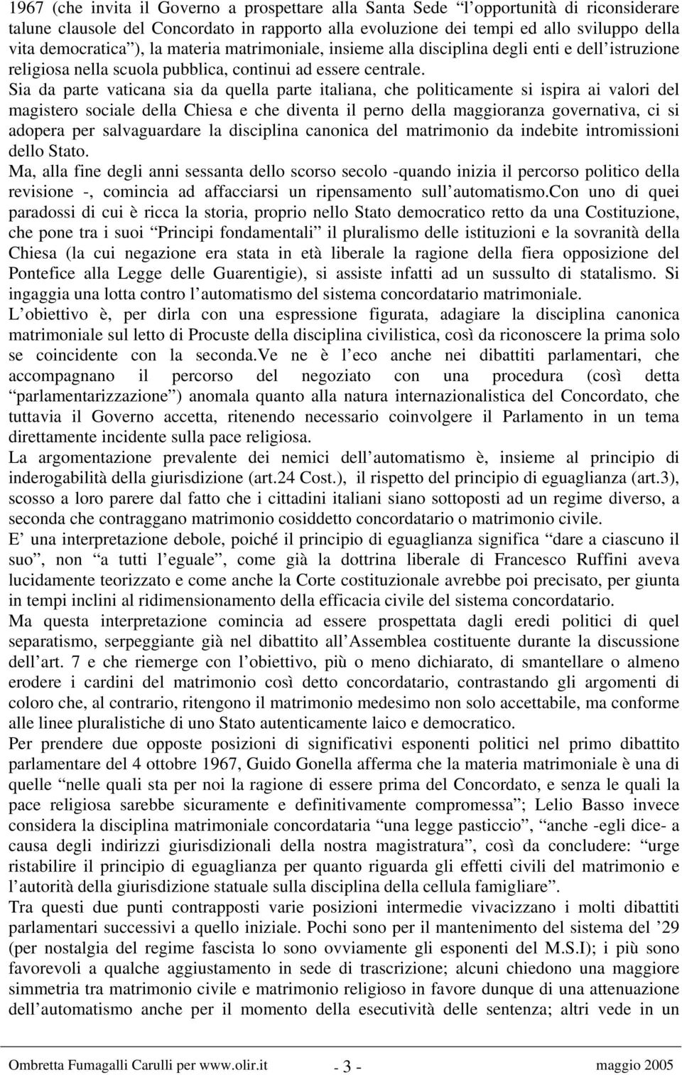 Sia da parte vaticana sia da quella parte italiana, che politicamente si ispira ai valori del magistero sociale della Chiesa e che diventa il perno della maggioranza governativa, ci si adopera per