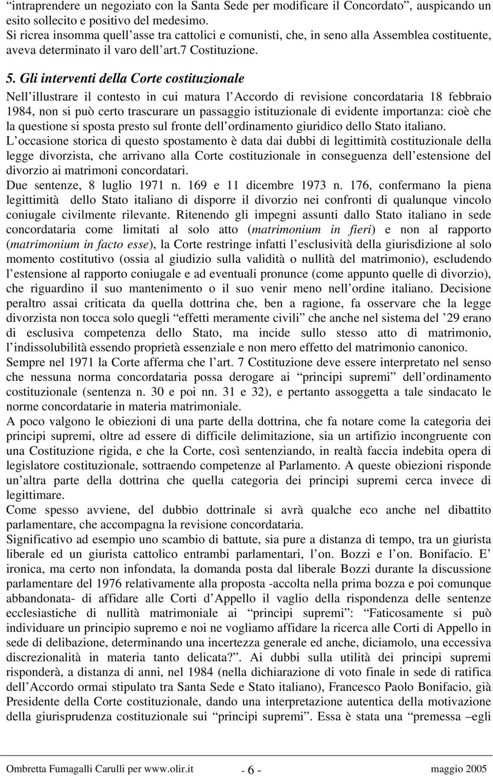 Gli interventi della Corte costituzionale Nell illustrare il contesto in cui matura l Accordo di revisione concordataria 18 febbraio 1984, non si può certo trascurare un passaggio istituzionale di