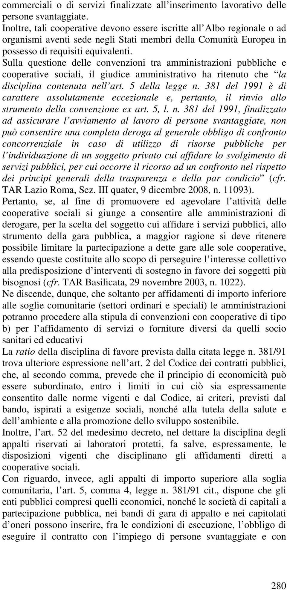 Sulla questione delle convenzioni tra amministrazioni pubbliche e cooperative sociali, il giudice amministrativo ha ritenuto che la disciplina contenuta nell art. 5 della legge n.