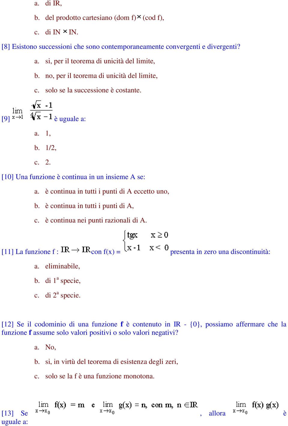 è continua in tutti i punti di A eccetto uno, b. è continua in tutti i punti di A, c. è continua nei punti razionali di A. [11] La funzione f : con f(x) = presenta in zero una discontinuità: a.