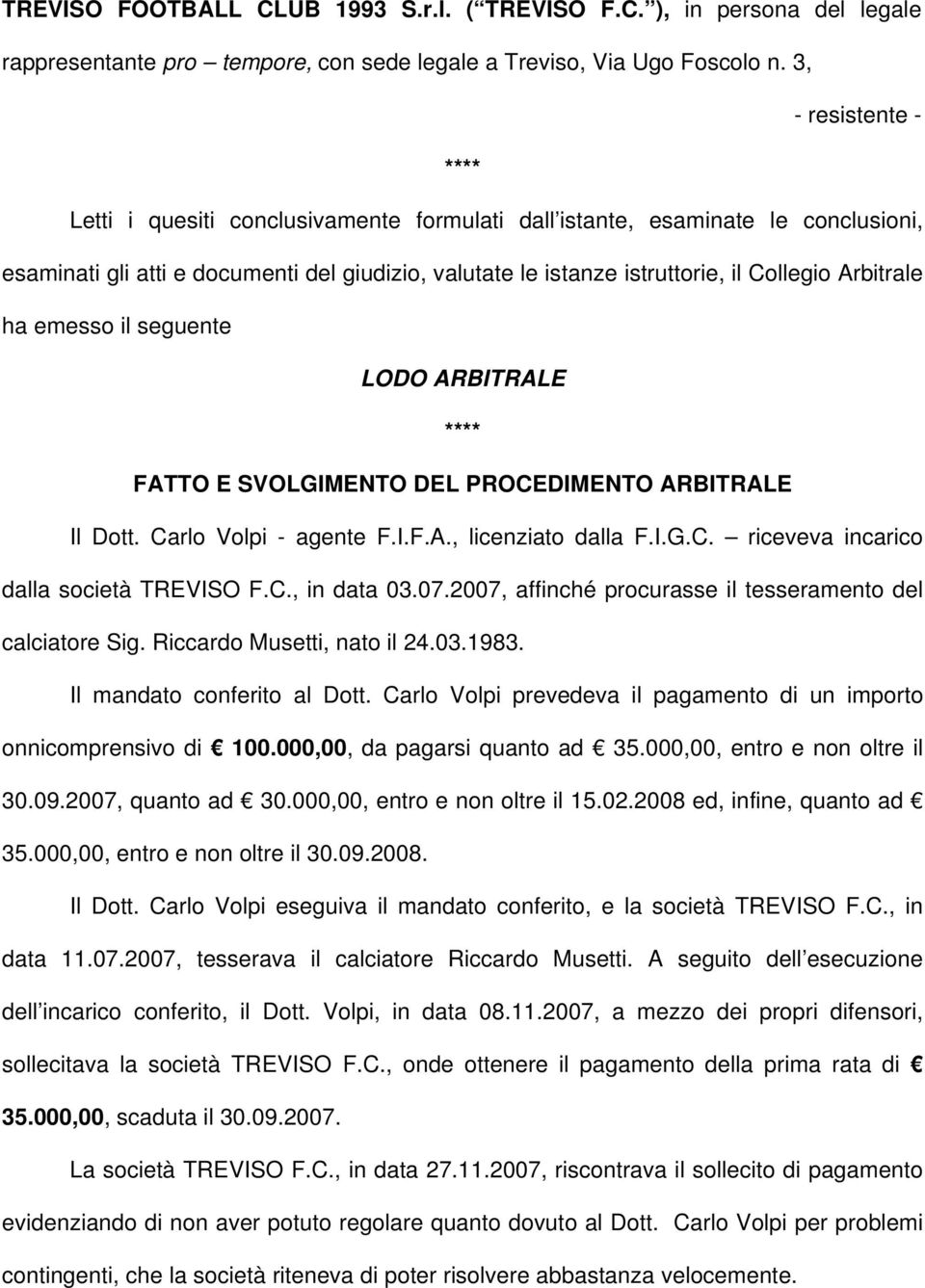 ha emesso il seguente LODO ARBITRALE FATTO E SVOLGIMENTO DEL PROCEDIMENTO ARBITRALE Il Dott. Carlo Volpi - agente F.I.F.A., licenziato dalla F.I.G.C. riceveva incarico dalla società TREVISO F.C., in data 03.