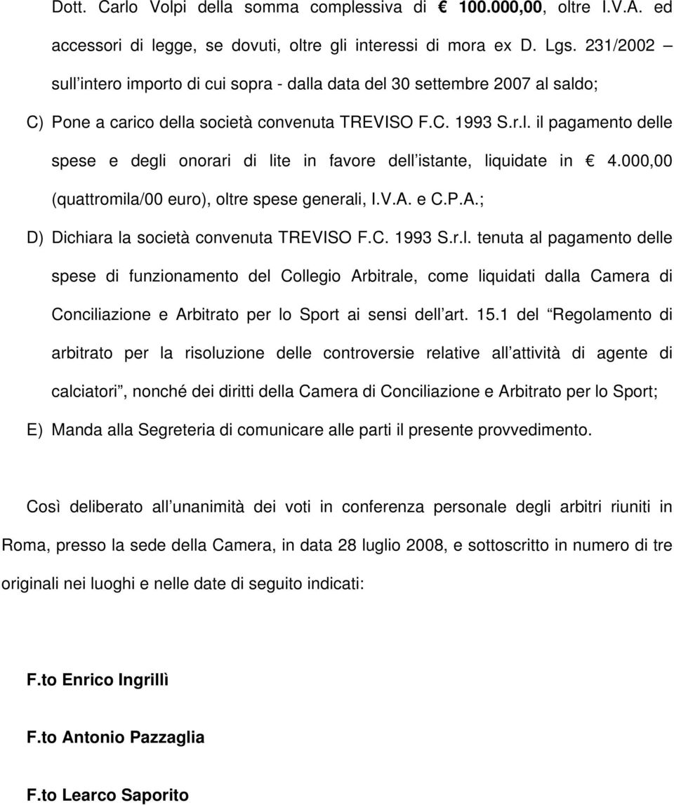 000,00 (quattromila/00 euro), oltre spese generali, I.V.A. e C.P.A.; D) Dichiara la società convenuta TREVISO F.C. 1993 S.r.l. tenuta al pagamento delle spese di funzionamento del Collegio Arbitrale, come liquidati dalla Camera di Conciliazione e Arbitrato per lo Sport ai sensi dell art.