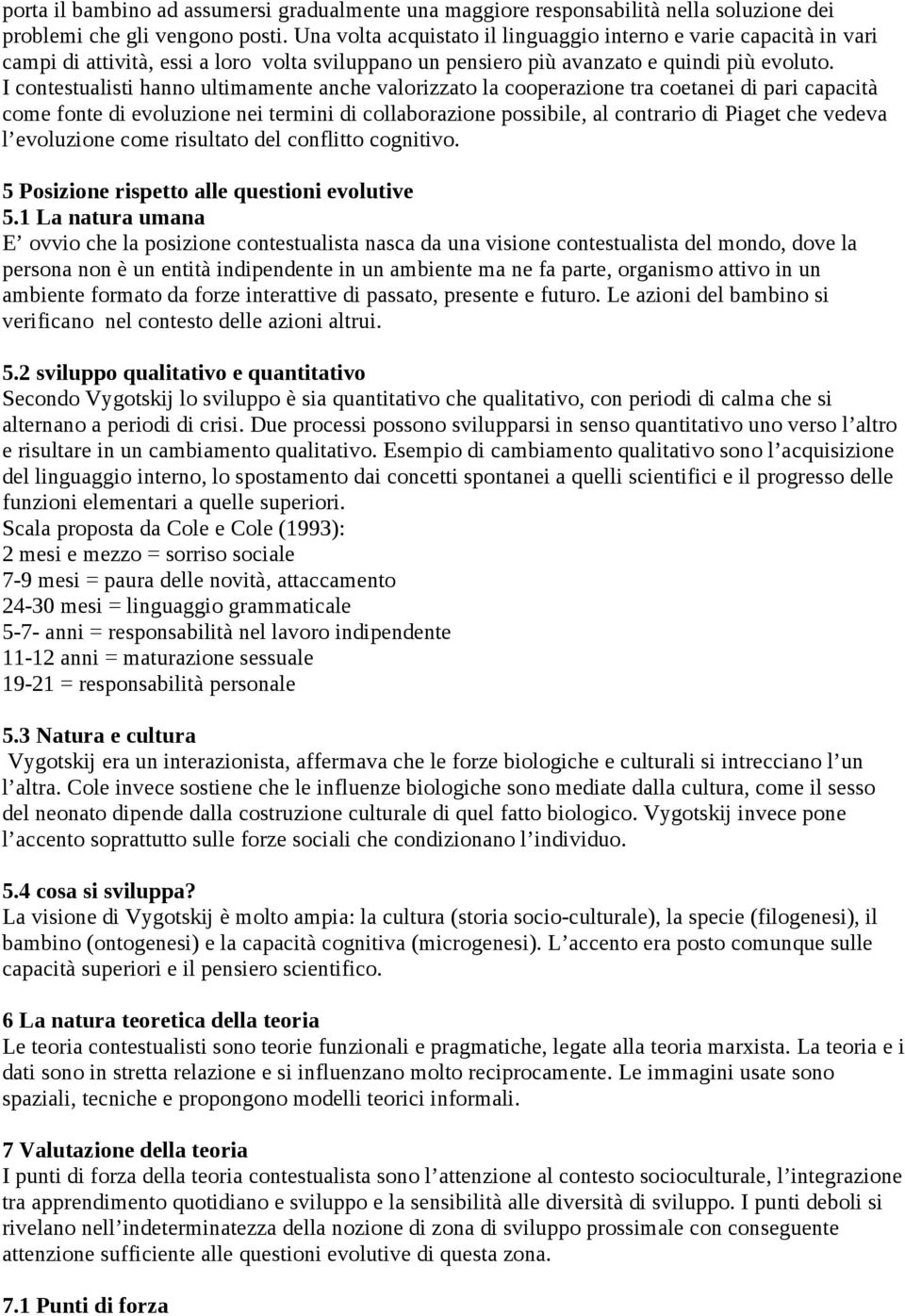 I contestualisti hanno ultimamente anche valorizzato la cooperazione tra coetanei di pari capacità come fonte di evoluzione nei termini di collaborazione possibile, al contrario di Piaget che vedeva