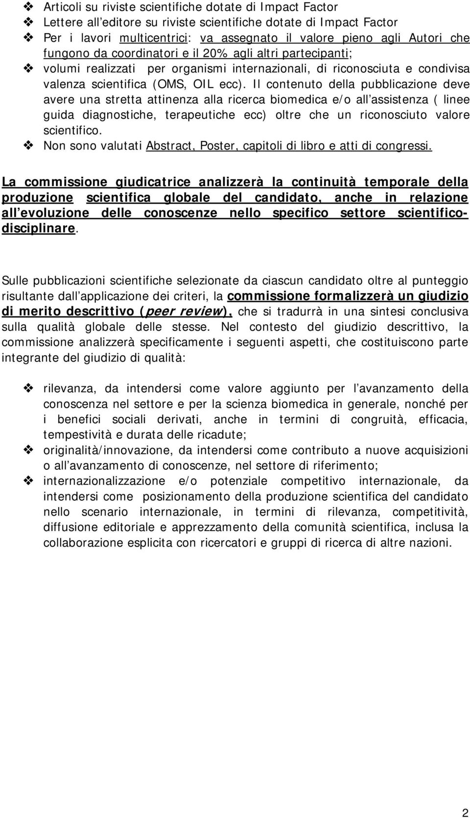 Il contenuto della pubblicazione deve avere una stretta attinenza alla ricerca biomedica e/o all assistenza ( linee guida diagnostiche, terapeutiche ecc) oltre che un riconosciuto valore scientifico.