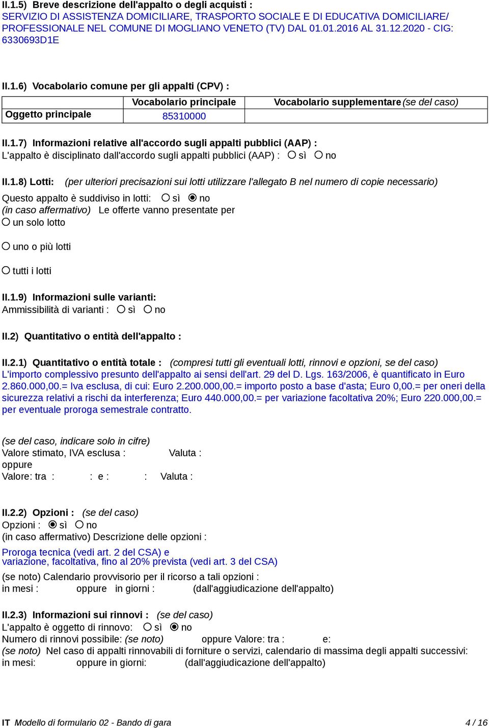 1.8) Lotti: (per ulteriori precisazioni sui lotti utilizzare l'allegato B nel numero di copie necessario) Questo appalto è suddiviso in lotti: sì no (in caso affermativo) Le offerte vanno presentate