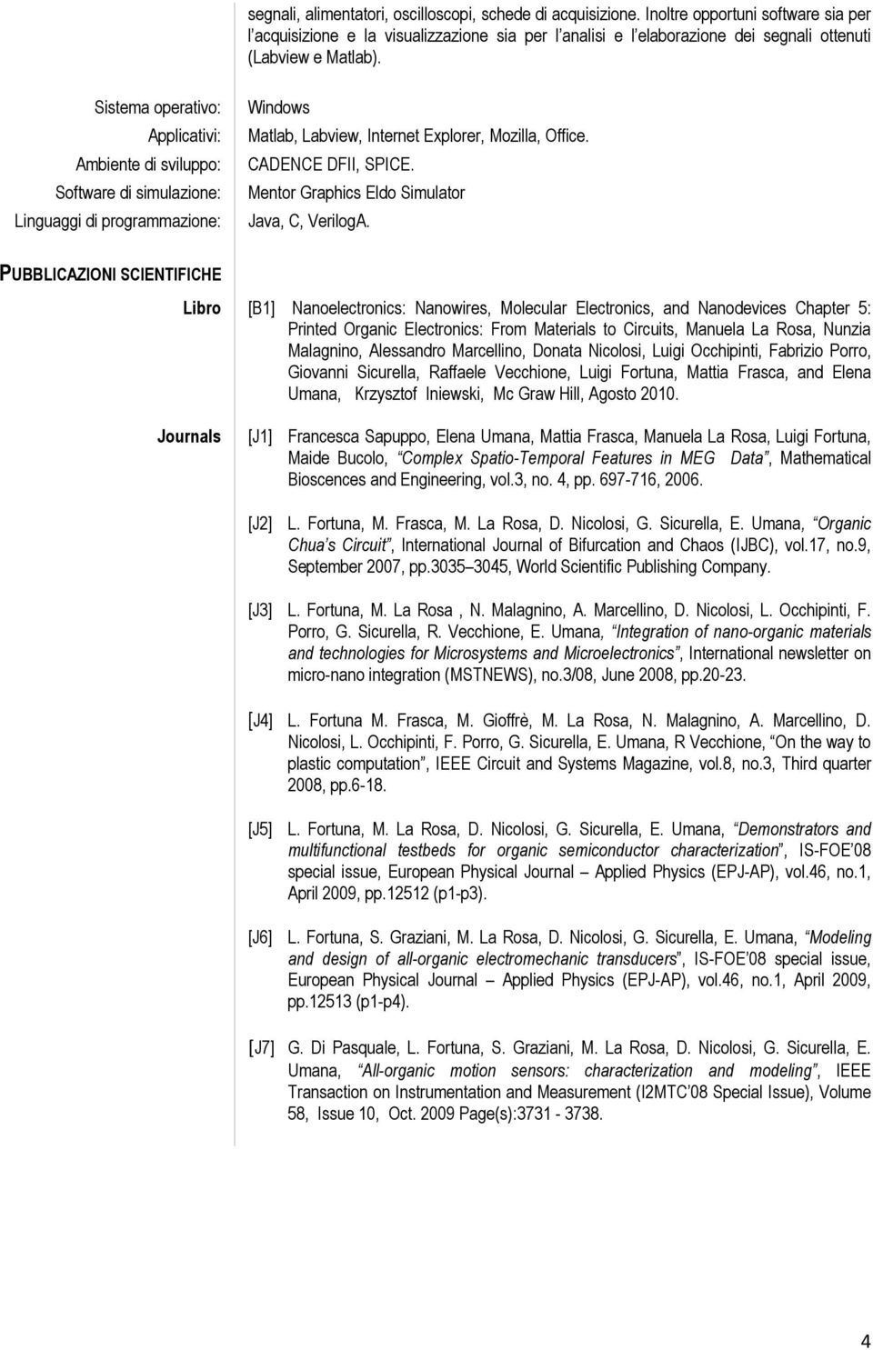 Sistema operativo: Applicativi: Ambiente di sviluppo: Software di simulazione: Linguaggi di programmazione: Windows Matlab, Labview, Internet Explorer, Mozilla, Office. CADENCE DFII, SPICE.