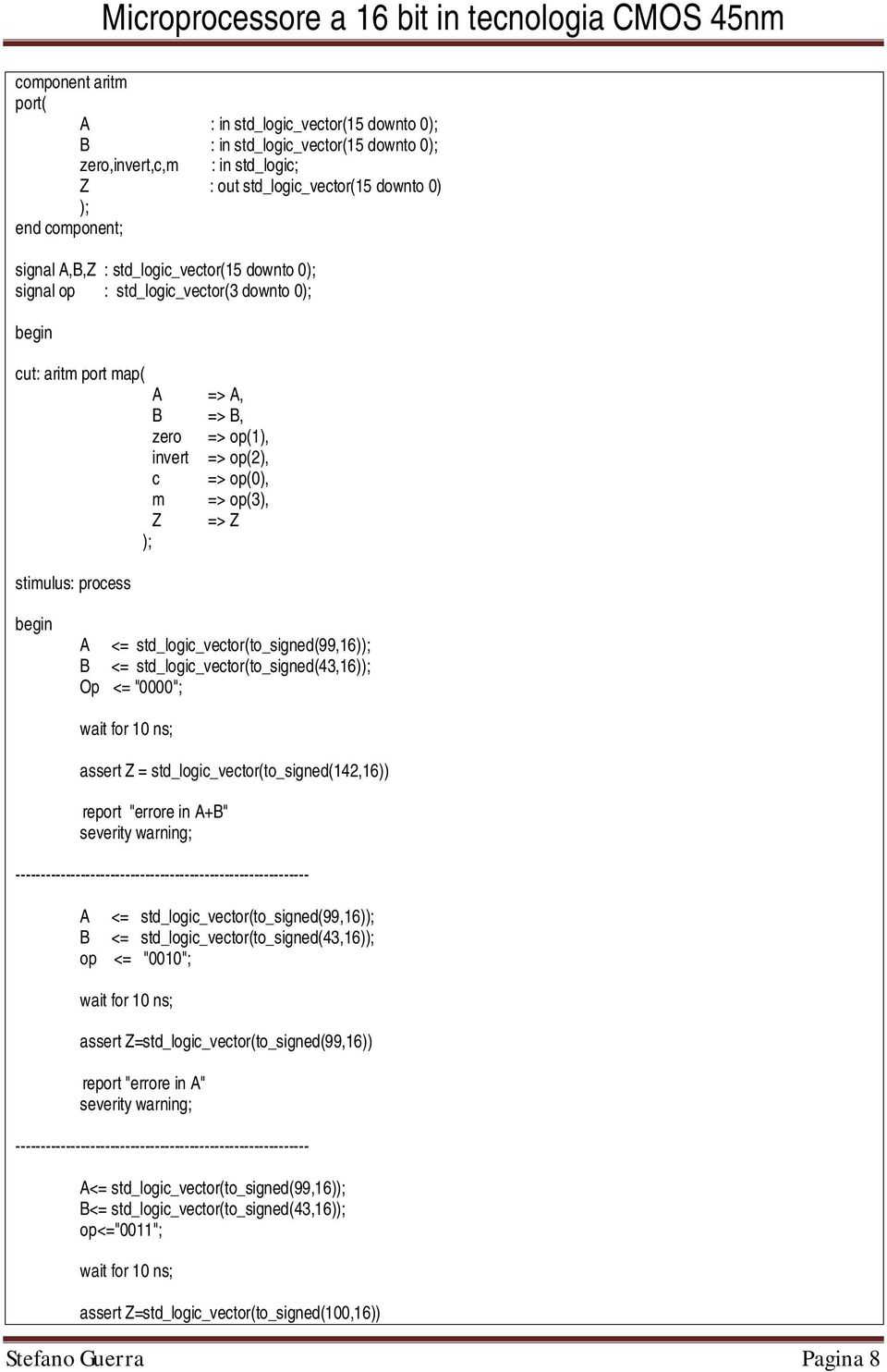 process begin A <= std_logic_vector(to_signed(99,16)); B <= std_logic_vector(to_signed(43,16)); Op <= "0000"; wait for 10 ns; assert Z = std_logic_vector(to_signed(142,16)) report "errore in A+B"