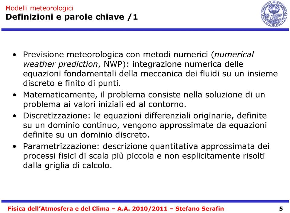 Discretizzazione: le equazioni differenziali originarie, definite su un dominio continuo, vengono approssimate da equazioni definite su un dominio discreto.