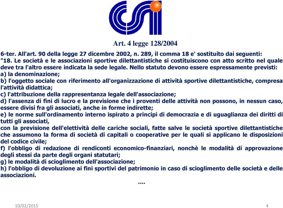 Nello statuto devono essere espressamente previsti: a) la denominazione; b) l'oggetto sociale con riferimento all'organizzazione di attività sportive dilettantistiche, compresa l'attività didattica;