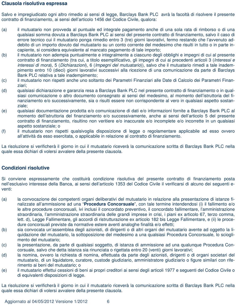 sensi del presente contratto di finanziamento, salvo il caso di errore tecnico cui il mutuatario ponga rimedio entro 3 (tre) giorni lavorativi, fermo restando che l avvenuto addebito di un importo