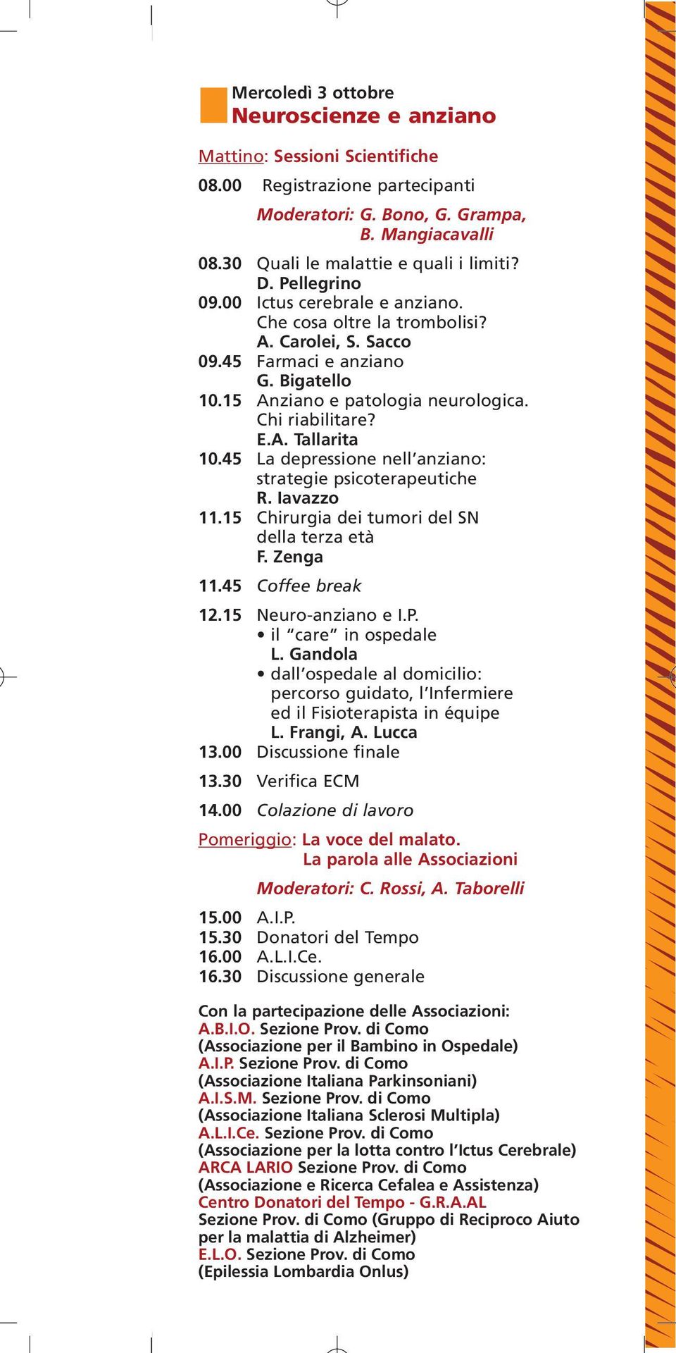 45 La depressione nell anziano: strategie psicoterapeutiche R. Iavazzo 11.15 Chirurgia dei tumori del SN della terza età F. Zenga 11.45 Coffee break 12.15 Neuro-anziano e I.P. il care in ospedale L.