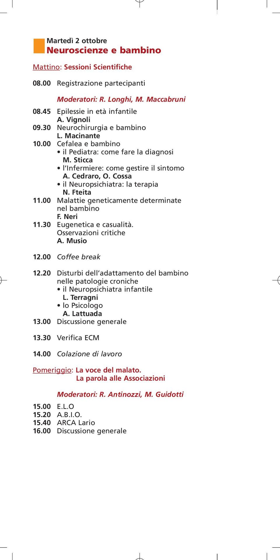 Cossa il Neuropsichiatra: la terapia N. Fteita 11.00 Malattie geneticamente determinate nel bambino F. Neri 11.30 Eugenetica e casualità. Osservazioni critiche A. Musio 12.00 Coffee break 12.