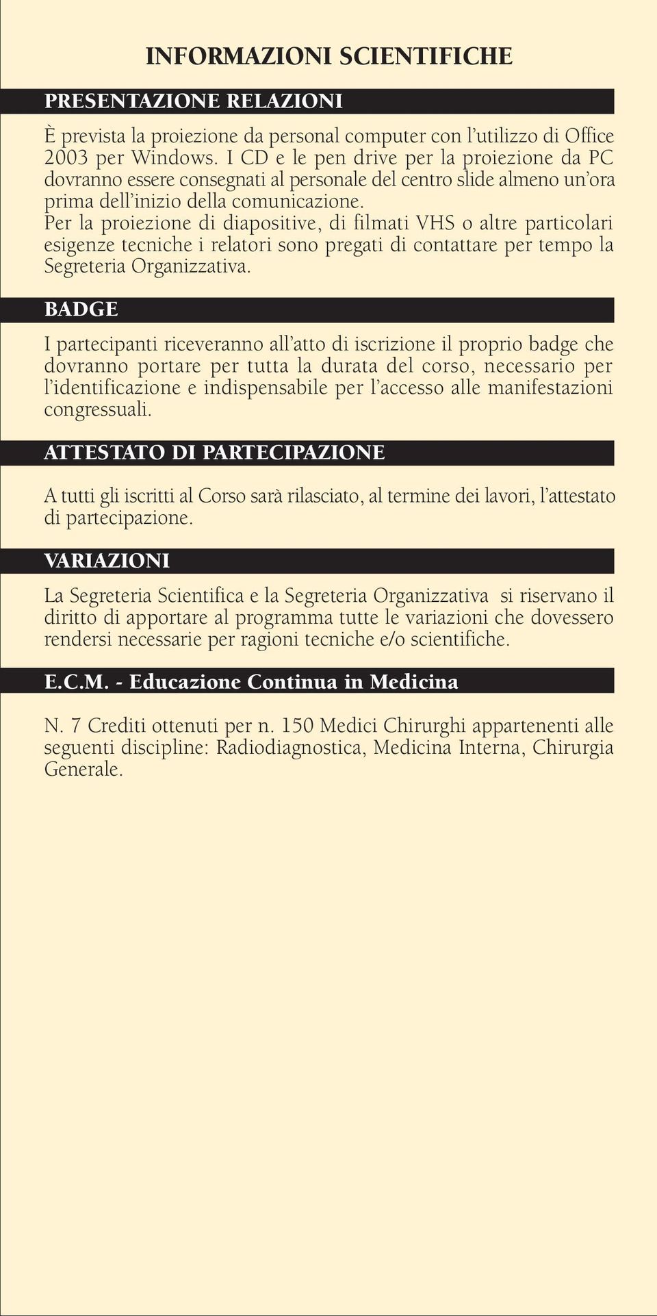 Per la proiezione di diapositive, di filmati VHS o altre particolari esigenze tecniche i relatori sono pregati di contattare per tempo la Segreteria Organizzativa.