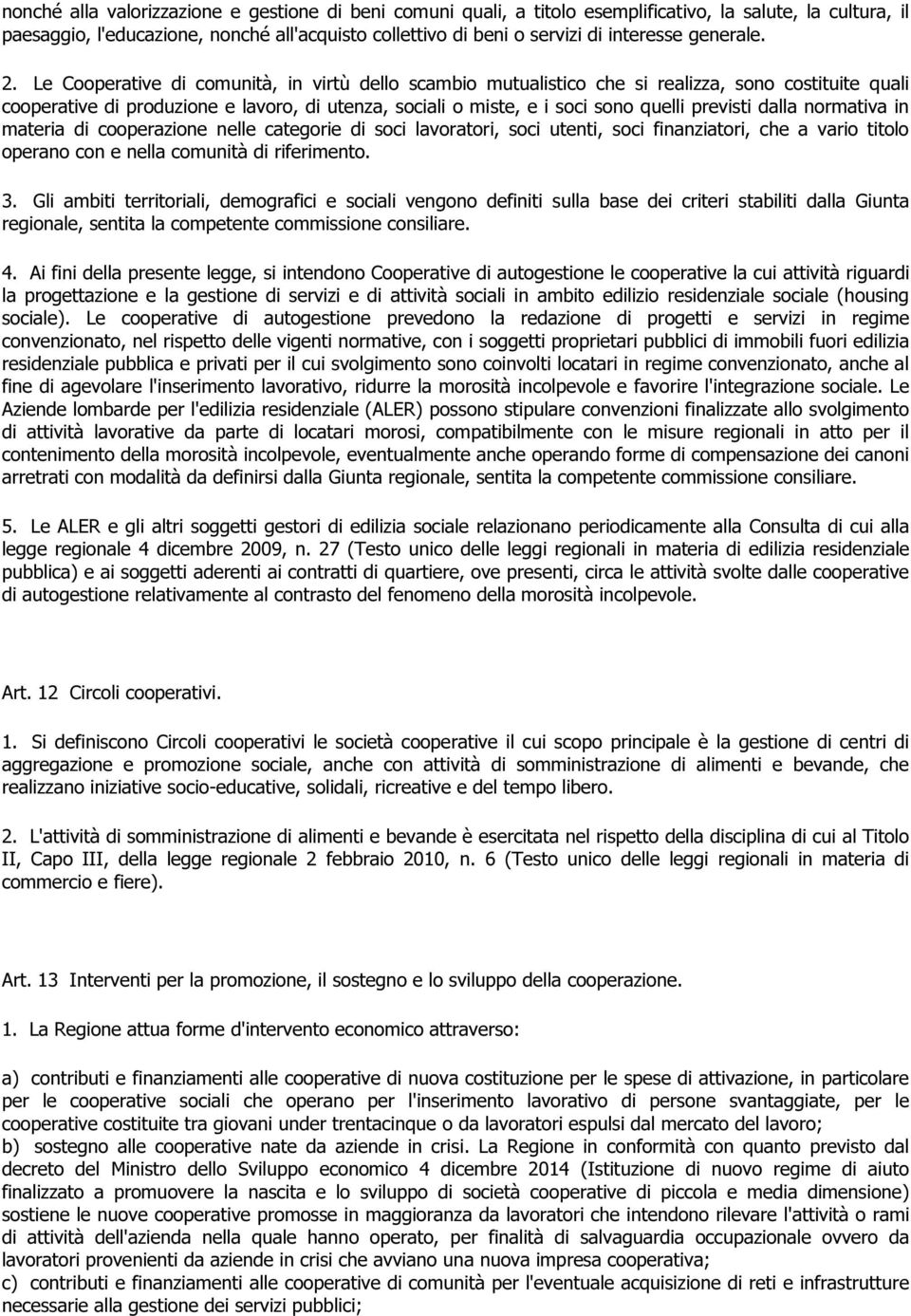 Le Cooperative di comunità, in virtù dello scambio mutualistico che si realizza, sono costituite quali cooperative di produzione e lavoro, di utenza, sociali o miste, e i soci sono quelli previsti