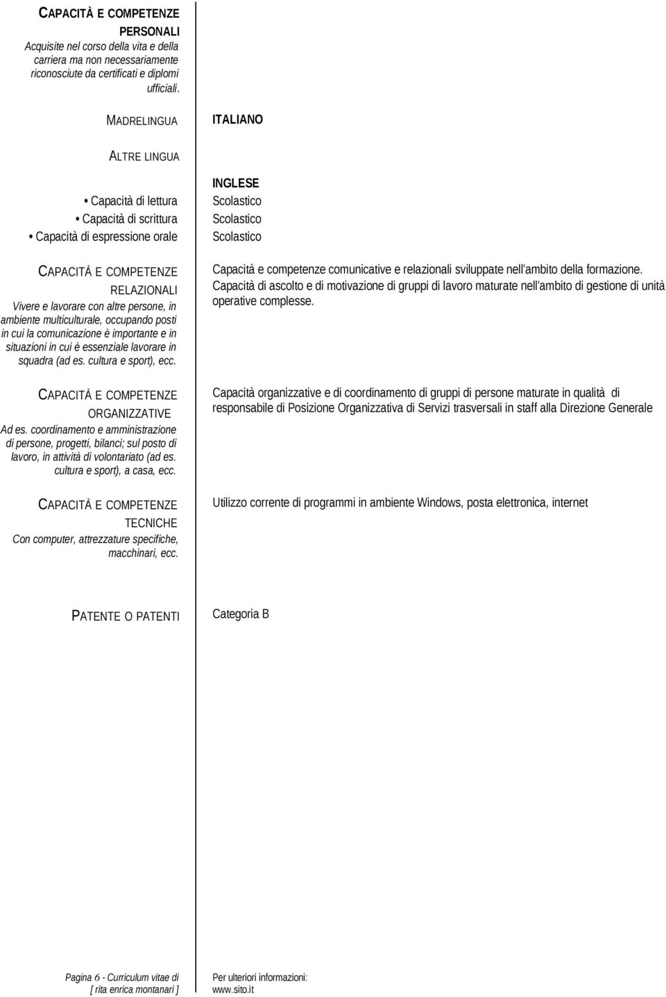 multiculturale, occupando posti in cui la comunicazione è importante e in situazioni in cui è essenziale lavorare in squadra (ad es. cultura e sport), ecc. CAPACITÀ E COMPETENZE ORGANIZZATIVE Ad es.